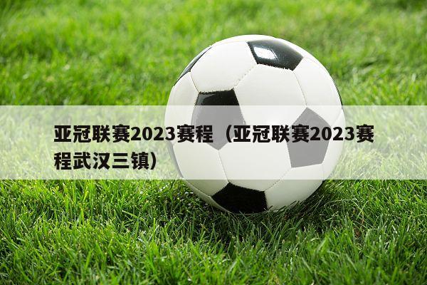 亚冠联赛2023赛程（亚冠联赛2023赛程武汉三镇）