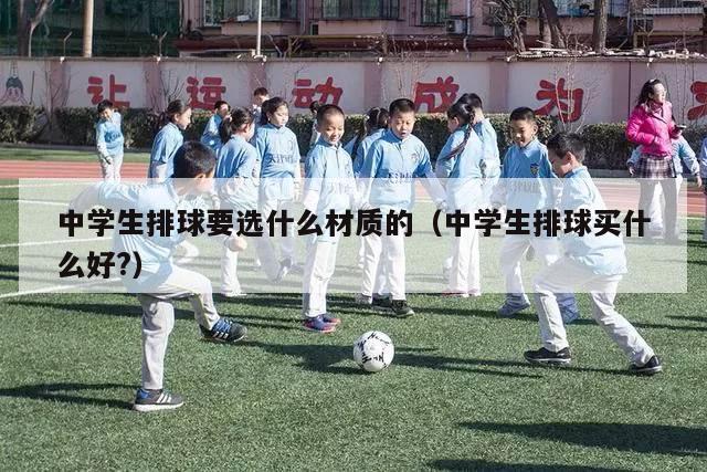 中学生排球要选什么材质的（中学生排球买什么好?）