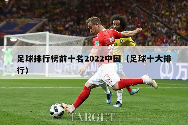 足球排行榜前十名2022中国（足球十大排行）